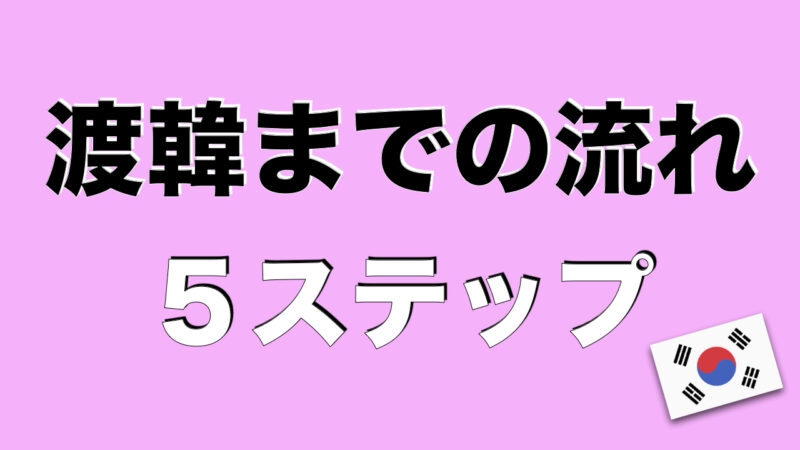 【超初心者編】韓国旅行で準備するもの（渡韓までの手順5ステップ）