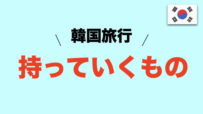 【超初心者編】韓国旅行で準備するもの（渡韓までの手順5ステップ）