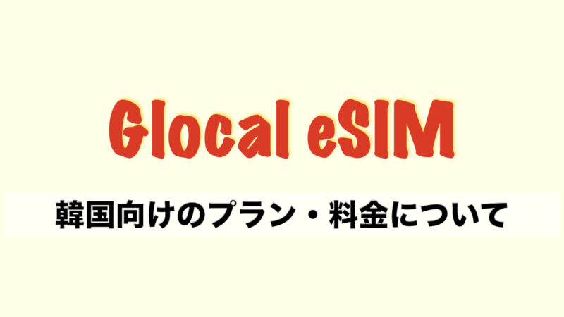 【韓国向けデーター無制限】Glocal「esim」の評判・口コミ（使い方・料金も解説！）