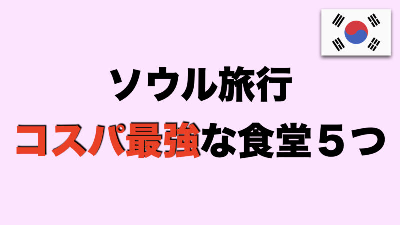 【韓国旅行】ソウルで安さ重視！オススメ食堂を5つ紹介。（地図・行き方）